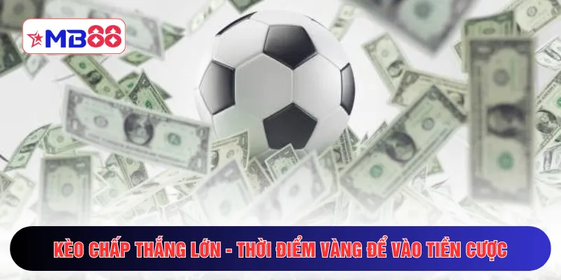Kèo chấp thắng lớn - Thời điểm vàng để vào tiền cược