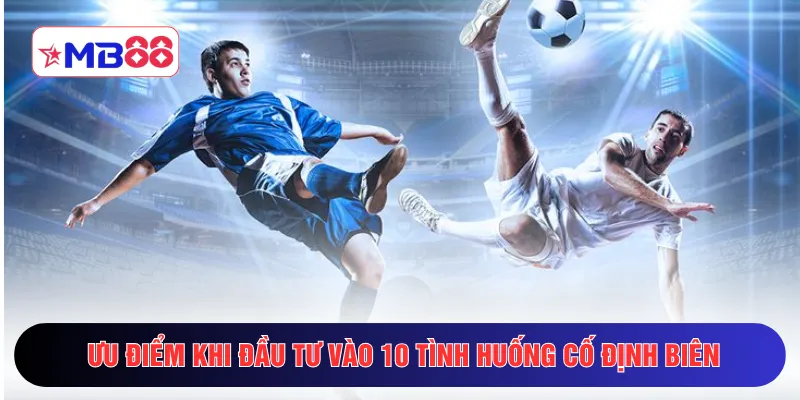Ưu điểm khi đầu tư vào 10 tình huống cố định biên